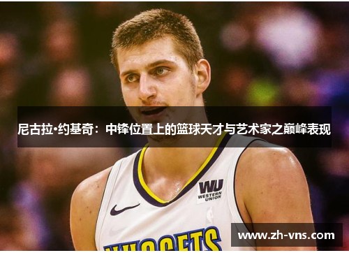 尼古拉·约基奇：中锋位置上的篮球天才与艺术家之巅峰表现