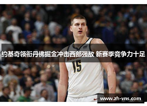 约基奇领衔丹佛掘金冲击西部强敌 新赛季竞争力十足