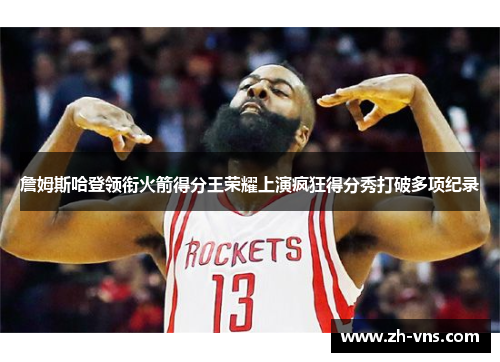詹姆斯哈登领衔火箭得分王荣耀上演疯狂得分秀打破多项纪录