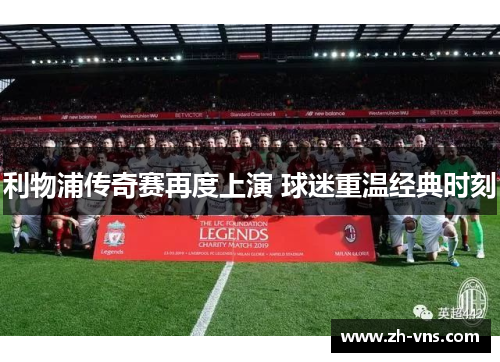 利物浦传奇赛再度上演 球迷重温经典时刻