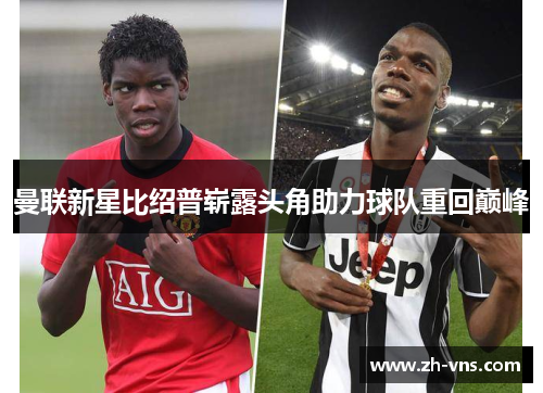 曼联新星比绍普崭露头角助力球队重回巅峰