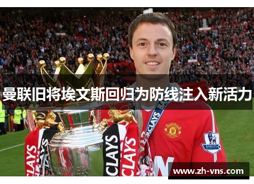 曼联旧将埃文斯回归为防线注入新活力